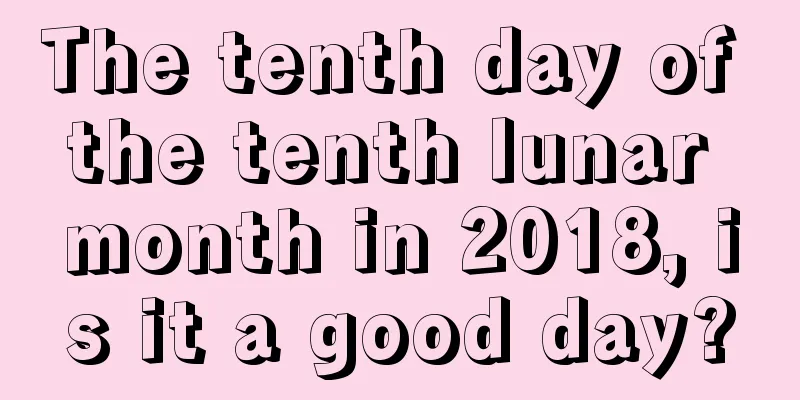 The tenth day of the tenth lunar month in 2018, is it a good day?