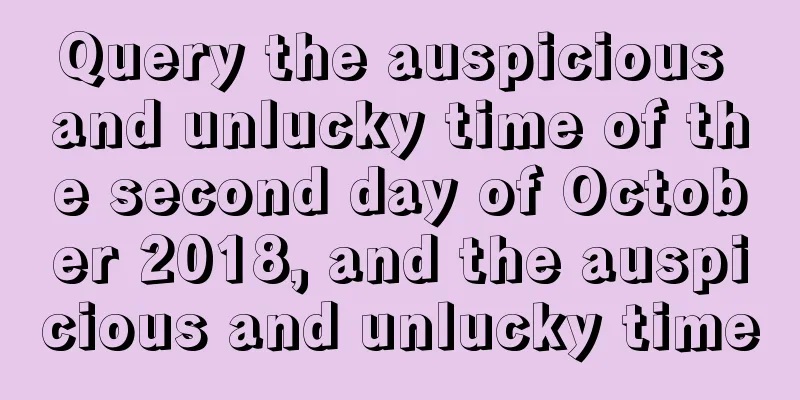 Query the auspicious and unlucky time of the second day of October 2018, and the auspicious and unlucky time