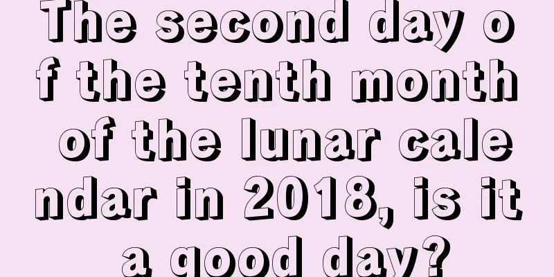 The second day of the tenth month of the lunar calendar in 2018, is it a good day?