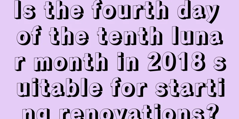 Is the fourth day of the tenth lunar month in 2018 suitable for starting renovations?