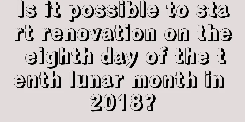 Is it possible to start renovation on the eighth day of the tenth lunar month in 2018?