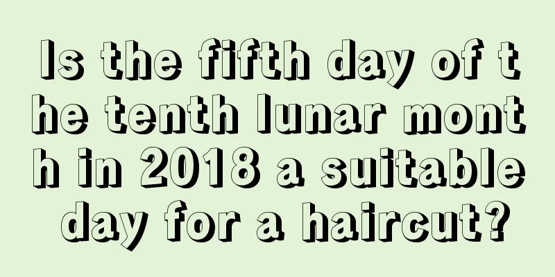 Is the fifth day of the tenth lunar month in 2018 a suitable day for a haircut?