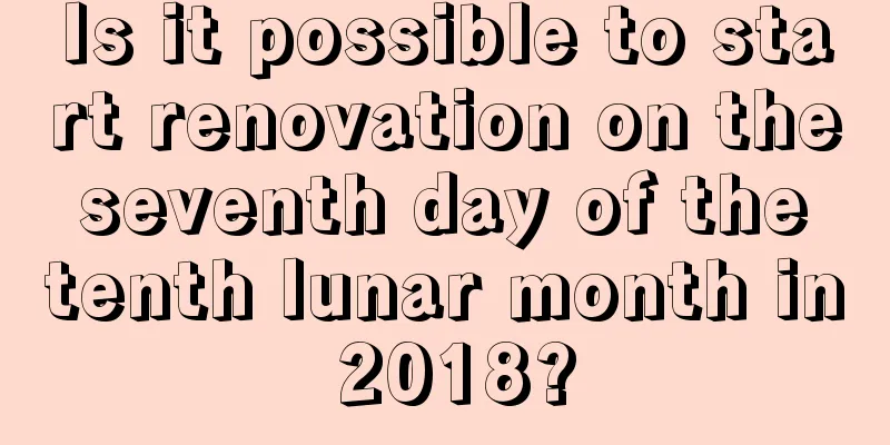 Is it possible to start renovation on the seventh day of the tenth lunar month in 2018?