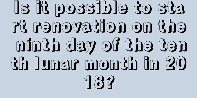 Is it possible to start renovation on the ninth day of the tenth lunar month in 2018?