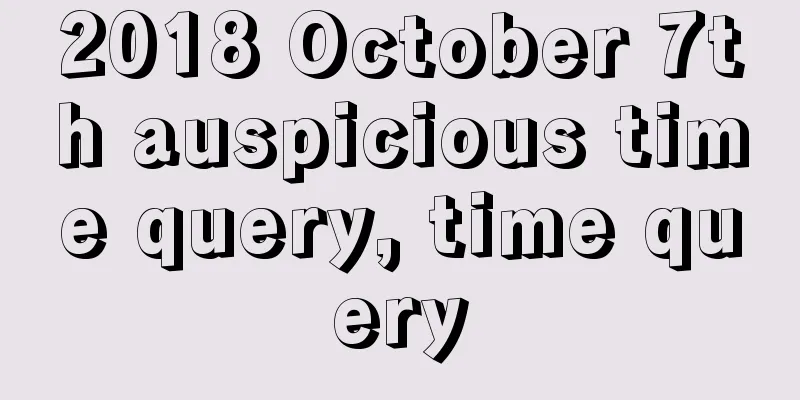 2018 October 7th auspicious time query, time query