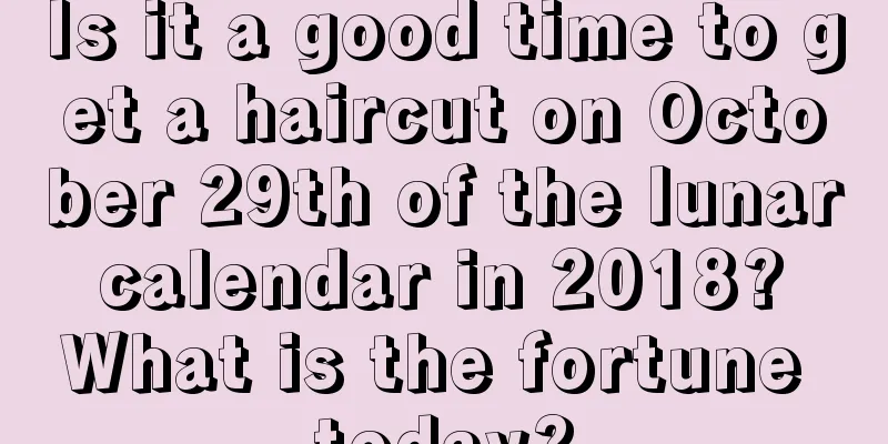 Is it a good time to get a haircut on October 29th of the lunar calendar in 2018? What is the fortune today?