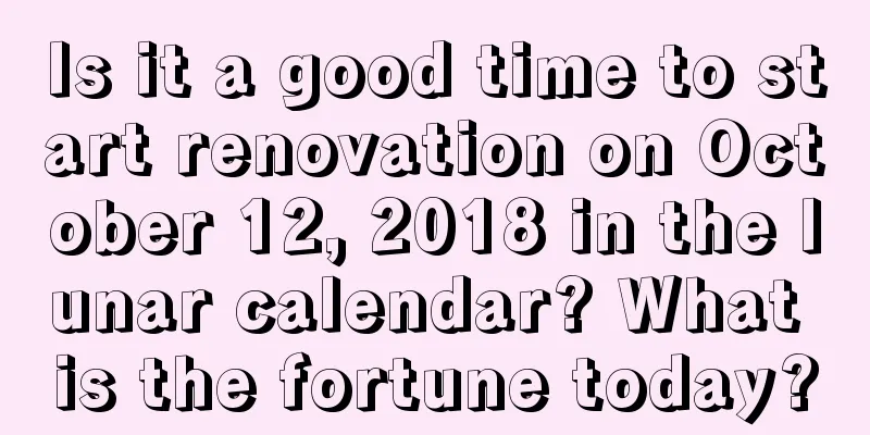 Is it a good time to start renovation on October 12, 2018 in the lunar calendar? What is the fortune today?