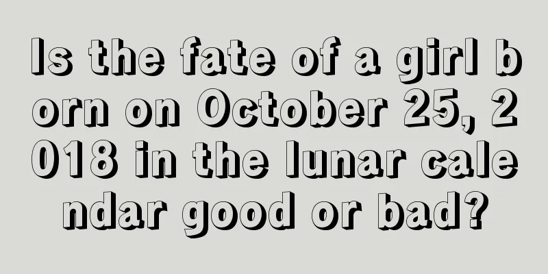 Is the fate of a girl born on October 25, 2018 in the lunar calendar good or bad?