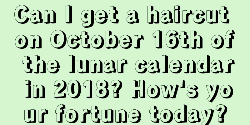 Can I get a haircut on October 16th of the lunar calendar in 2018? How's your fortune today?