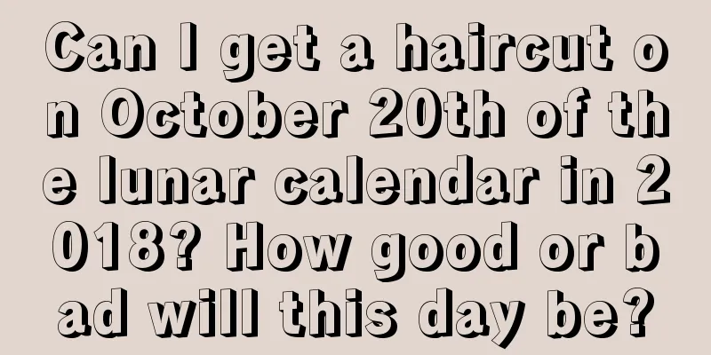 Can I get a haircut on October 20th of the lunar calendar in 2018? How good or bad will this day be?