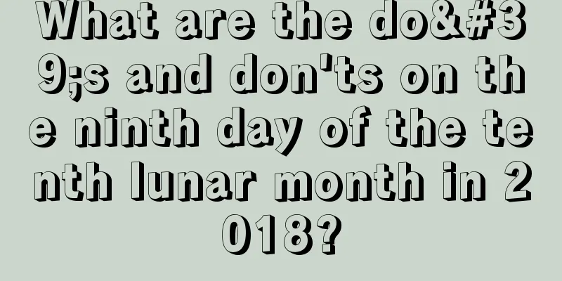 What are the do's and don'ts on the ninth day of the tenth lunar month in 2018?