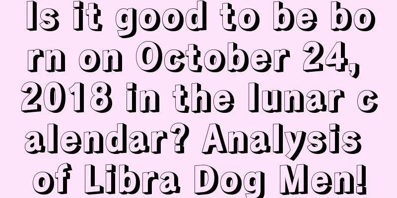 Is it good to be born on October 24, 2018 in the lunar calendar? Analysis of Libra Dog Men!