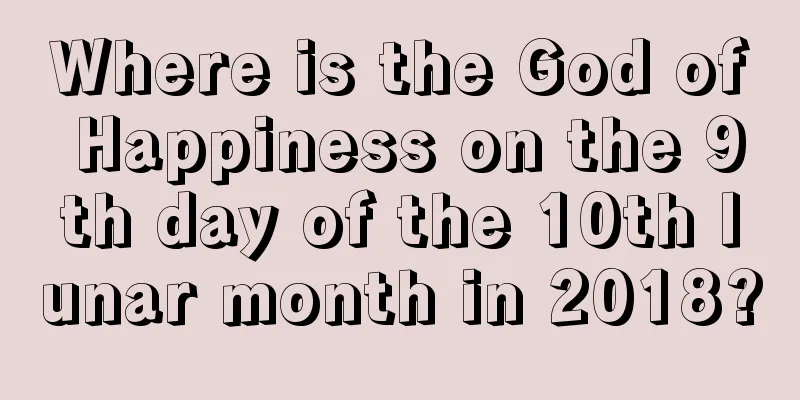 Where is the God of Happiness on the 9th day of the 10th lunar month in 2018?