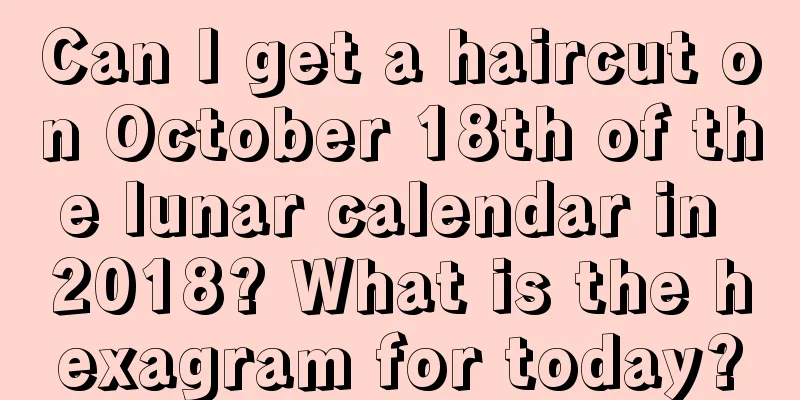 Can I get a haircut on October 18th of the lunar calendar in 2018? What is the hexagram for today?