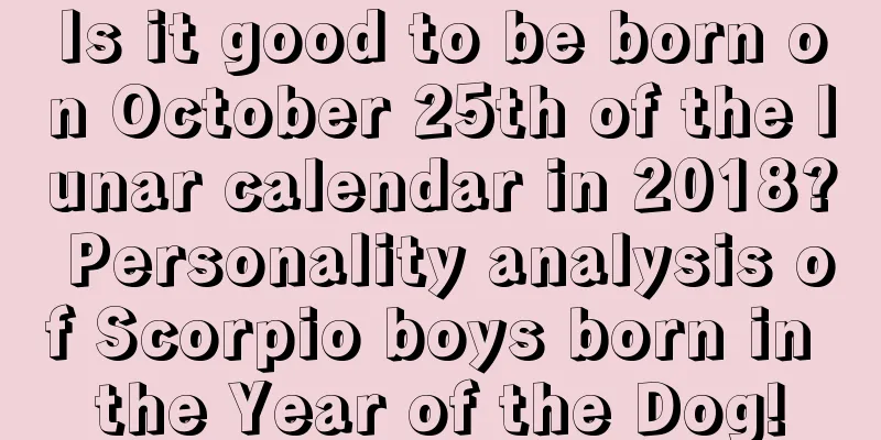 Is it good to be born on October 25th of the lunar calendar in 2018? Personality analysis of Scorpio boys born in the Year of the Dog!