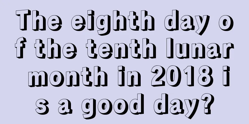 The eighth day of the tenth lunar month in 2018 is a good day?
