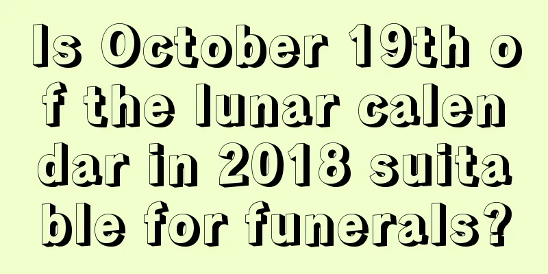 Is October 19th of the lunar calendar in 2018 suitable for funerals?