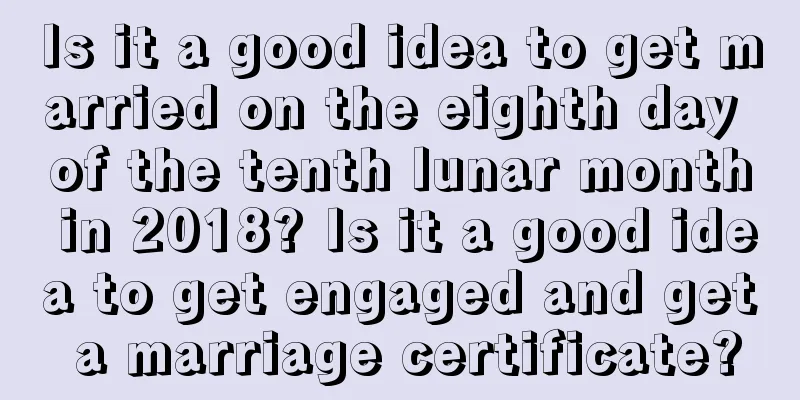 Is it a good idea to get married on the eighth day of the tenth lunar month in 2018? Is it a good idea to get engaged and get a marriage certificate?