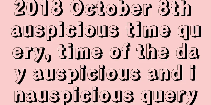 2018 October 8th auspicious time query, time of the day auspicious and inauspicious query