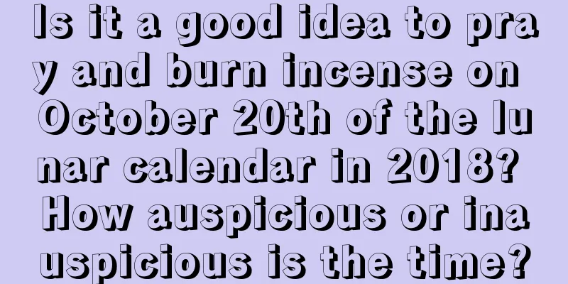 Is it a good idea to pray and burn incense on October 20th of the lunar calendar in 2018? How auspicious or inauspicious is the time?