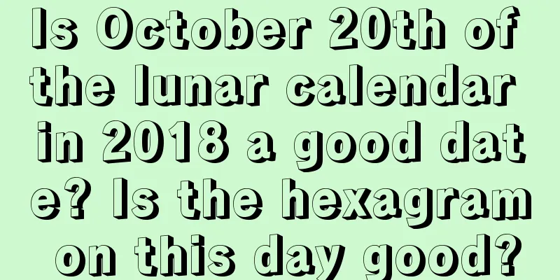 Is October 20th of the lunar calendar in 2018 a good date? Is the hexagram on this day good?