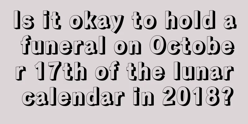 Is it okay to hold a funeral on October 17th of the lunar calendar in 2018?
