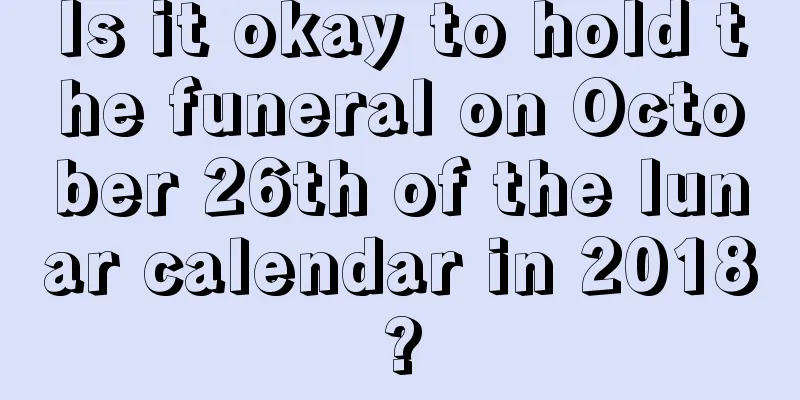 Is it okay to hold the funeral on October 26th of the lunar calendar in 2018?