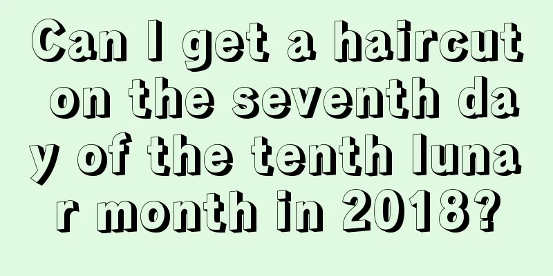 Can I get a haircut on the seventh day of the tenth lunar month in 2018?