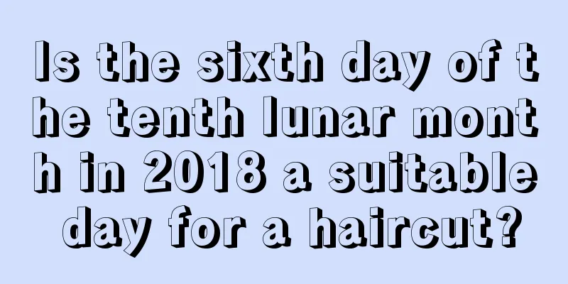 Is the sixth day of the tenth lunar month in 2018 a suitable day for a haircut?