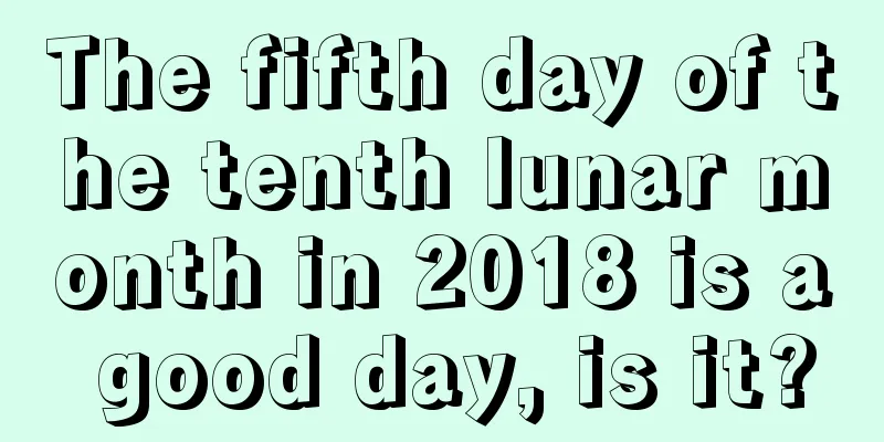The fifth day of the tenth lunar month in 2018 is a good day, is it?