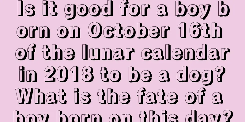 Is it good for a boy born on October 16th of the lunar calendar in 2018 to be a dog? What is the fate of a boy born on this day?