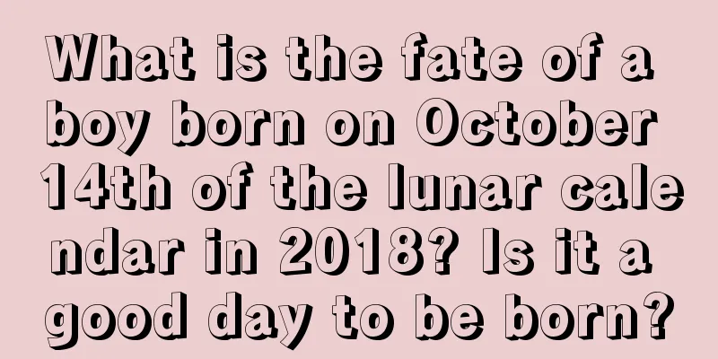 What is the fate of a boy born on October 14th of the lunar calendar in 2018? Is it a good day to be born?