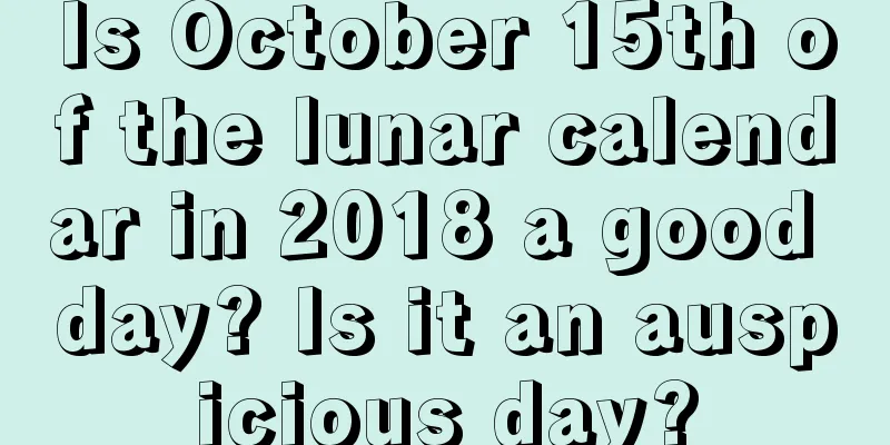 Is October 15th of the lunar calendar in 2018 a good day? Is it an auspicious day?