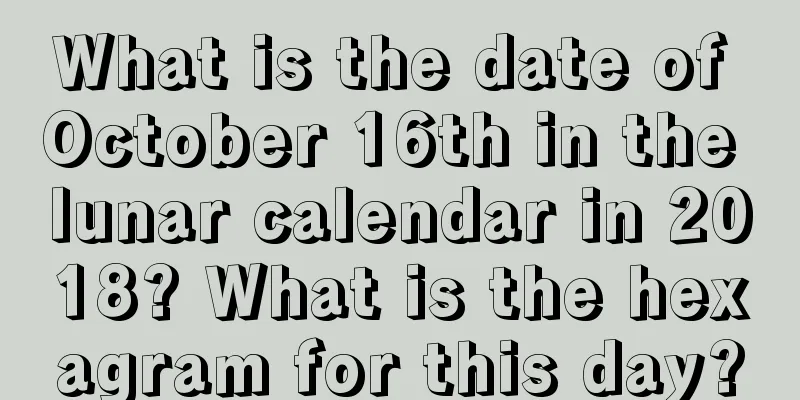What is the date of October 16th in the lunar calendar in 2018? What is the hexagram for this day?