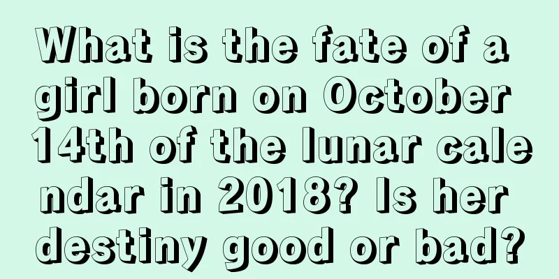 What is the fate of a girl born on October 14th of the lunar calendar in 2018? Is her destiny good or bad?