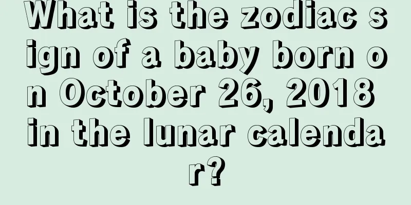 What is the zodiac sign of a baby born on October 26, 2018 in the lunar calendar?