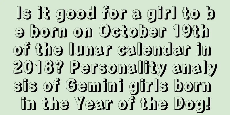 Is it good for a girl to be born on October 19th of the lunar calendar in 2018? Personality analysis of Gemini girls born in the Year of the Dog!