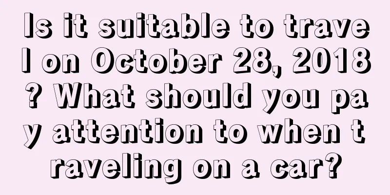 Is it suitable to travel on October 28, 2018? What should you pay attention to when traveling on a car?