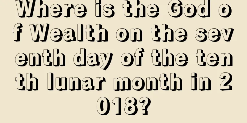 Where is the God of Wealth on the seventh day of the tenth lunar month in 2018?