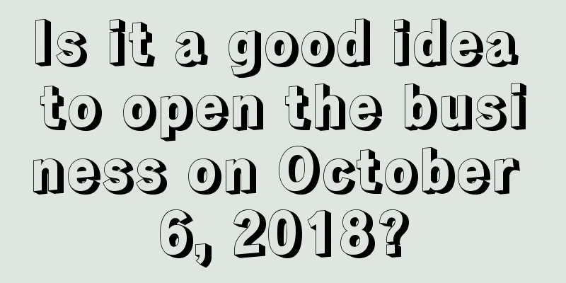 Is it a good idea to open the business on October 6, 2018?
