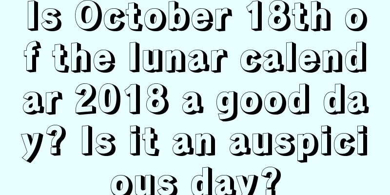 Is October 18th of the lunar calendar 2018 a good day? Is it an auspicious day?