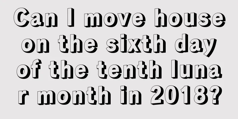 Can I move house on the sixth day of the tenth lunar month in 2018?