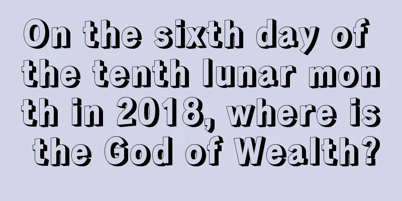 On the sixth day of the tenth lunar month in 2018, where is the God of Wealth?