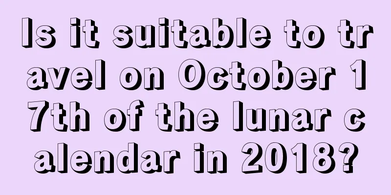 Is it suitable to travel on October 17th of the lunar calendar in 2018?