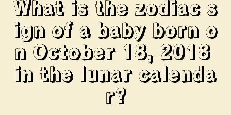 What is the zodiac sign of a baby born on October 18, 2018 in the lunar calendar?