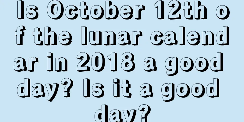 Is October 12th of the lunar calendar in 2018 a good day? Is it a good day?