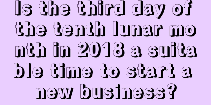Is the third day of the tenth lunar month in 2018 a suitable time to start a new business?