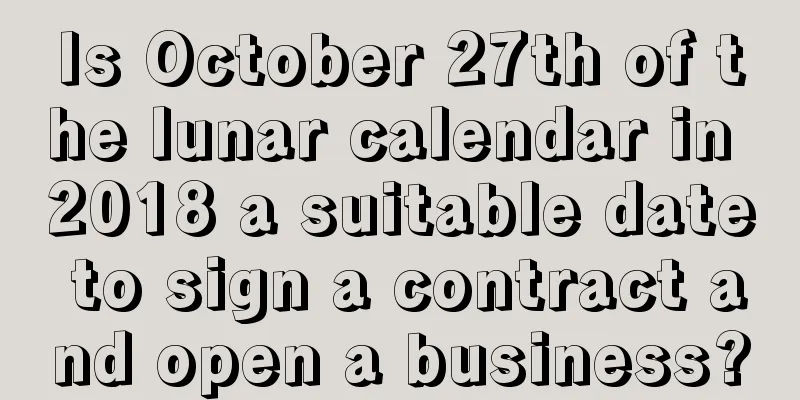 Is October 27th of the lunar calendar in 2018 a suitable date to sign a contract and open a business?