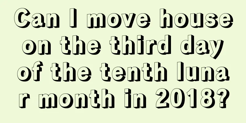 Can I move house on the third day of the tenth lunar month in 2018?