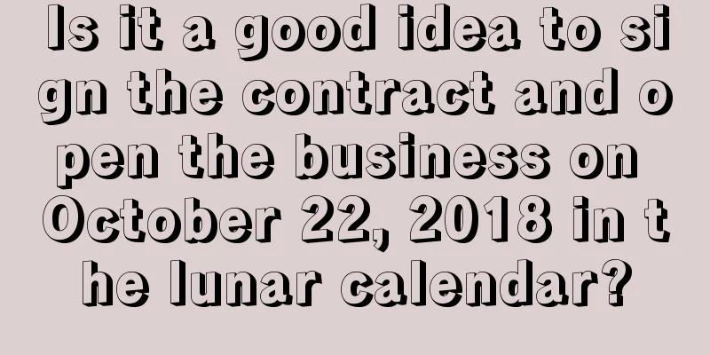 Is it a good idea to sign the contract and open the business on October 22, 2018 in the lunar calendar?